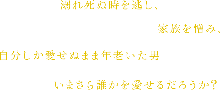 溺れ死ぬ時を逃し、家族を恨み、自分しか愛せぬまま年老いた男 いまさら誰かを愛せるだろうか?